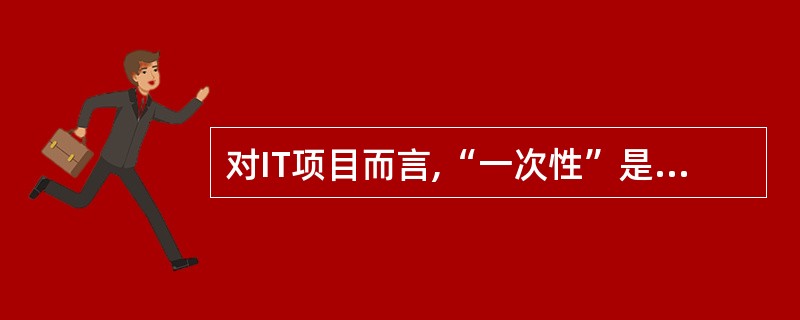 对IT项目而言,“一次性”是指(54)。