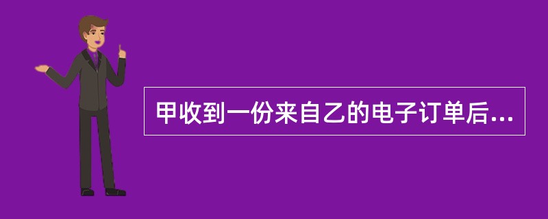 甲收到一份来自乙的电子订单后,将订单中的货物送达乙时,乙否认自己发送过这份订单。