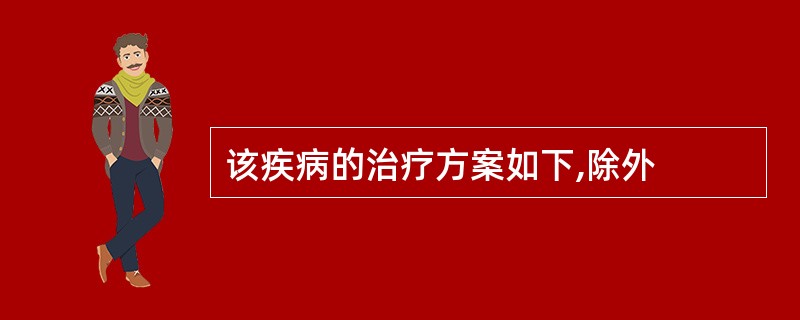 该疾病的治疗方案如下,除外