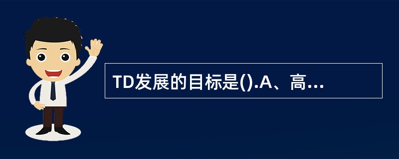 TD发展的目标是().A、高效B、便捷C、成本低D、用户量大