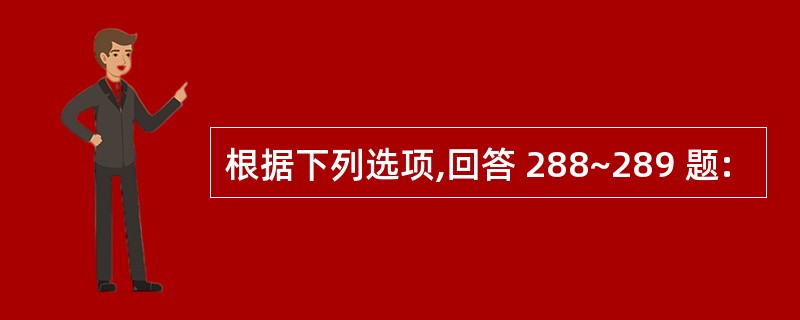 根据下列选项,回答 288~289 题: