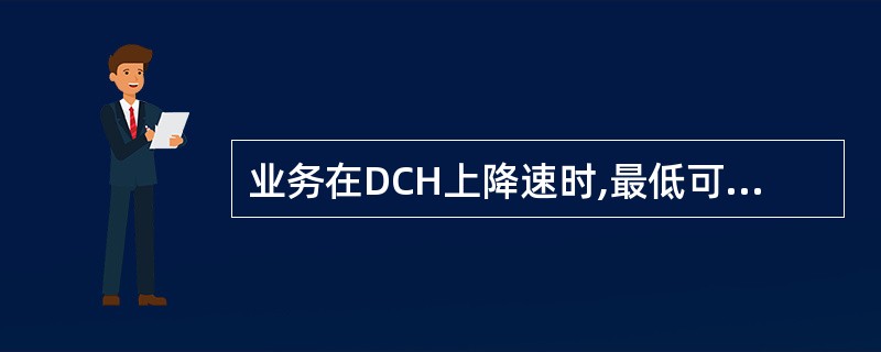 业务在DCH上降速时,最低可降至多少?()