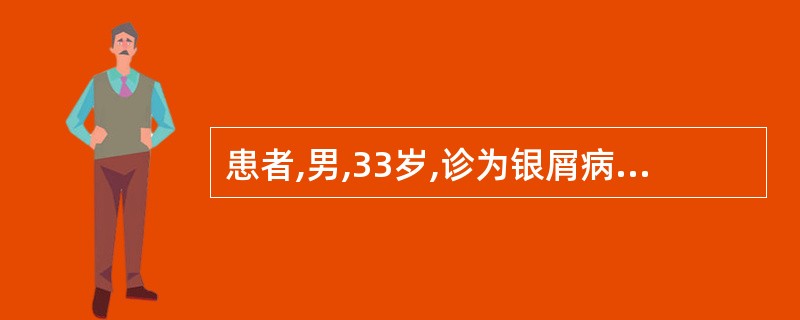 患者,男,33岁,诊为银屑病,病程已有2年,症见皮疹呈斑片状,颜色淡红,鳞屑减少