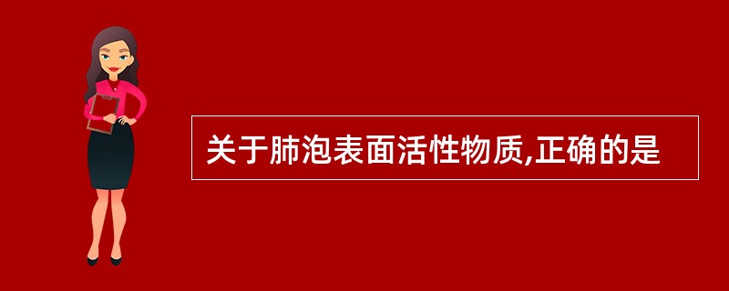 关于肺泡表面活性物质,正确的是