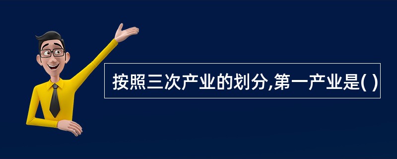 按照三次产业的划分,第一产业是( )