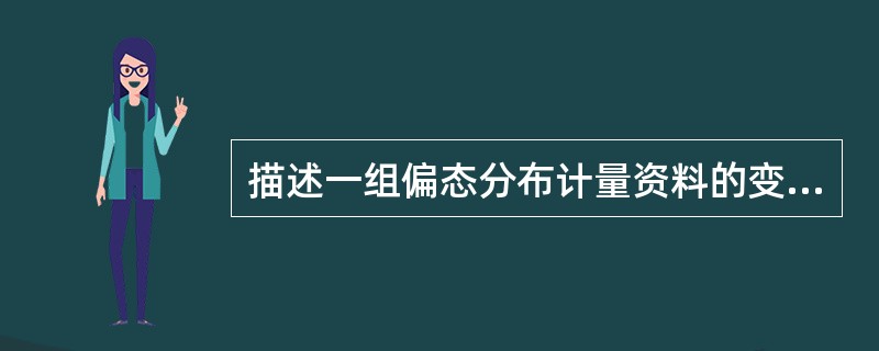 描述一组偏态分布计量资料的变异度,宜选择 ( )。