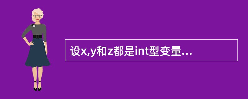 设x,y和z都是int型变量,且x=3,y=4,z=5,则下面表达式中,值为0的