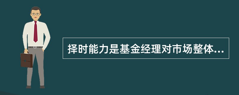 择时能力是基金经理对市场整体走势的预测能力。 ( )