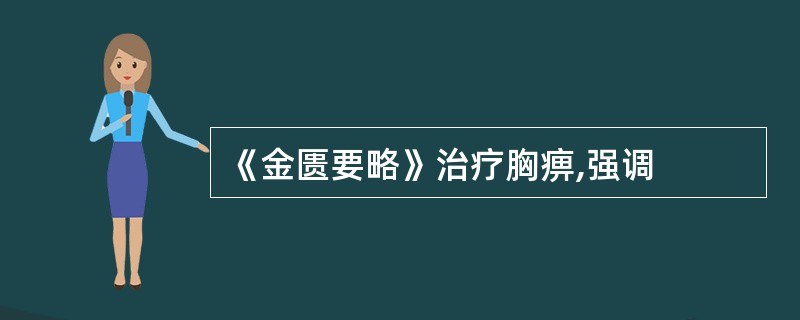 《金匮要略》治疗胸痹,强调