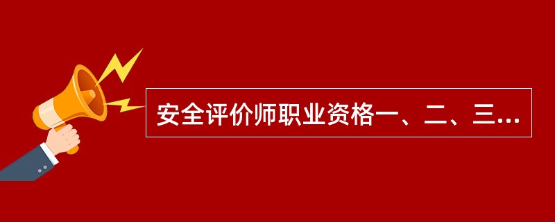 安全评价师职业资格一、二、三级分别对应国家职业资格等级的