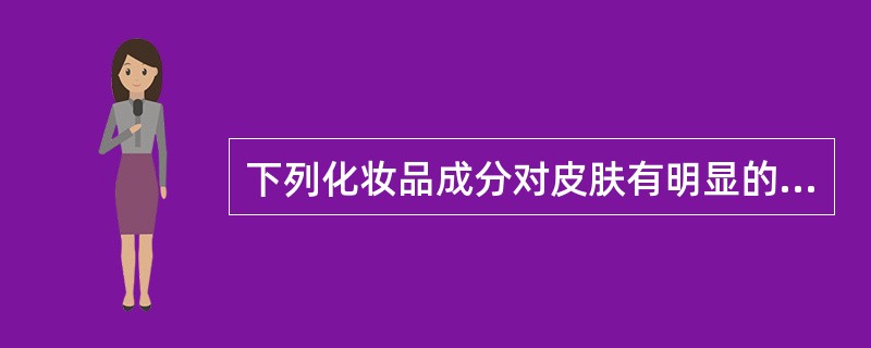 下列化妆品成分对皮肤有明显的刺激性,除了