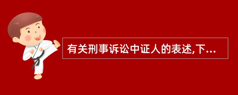 有关刑事诉讼中证人的表述,下列哪项说法是正确的?