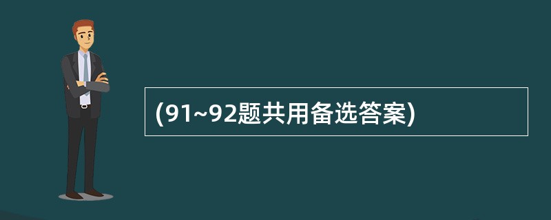 (91~92题共用备选答案)
