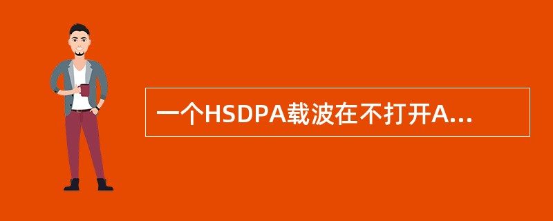 一个HSDPA载波在不打开A£­DPCH复用的情况下,最多可支持()用户接入?