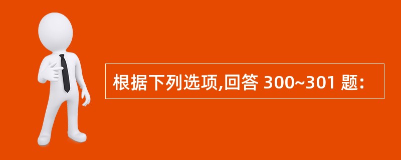 根据下列选项,回答 300~301 题: