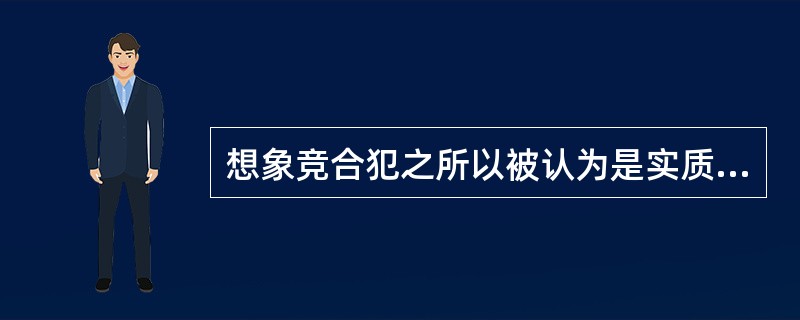 想象竞合犯之所以被认为是实质的一罪,是因为( )。