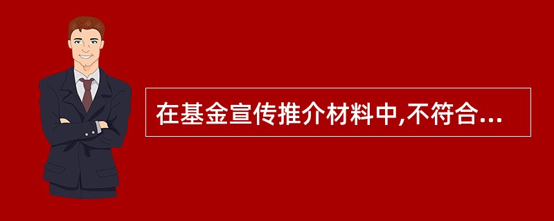 在基金宣传推介材料中,不符合法律法规相关要求的是( )。