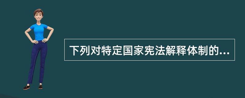 下列对特定国家宪法解释体制的表述,正确的是()。