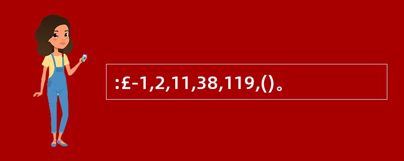 :£­1,2,11,38,119,()。