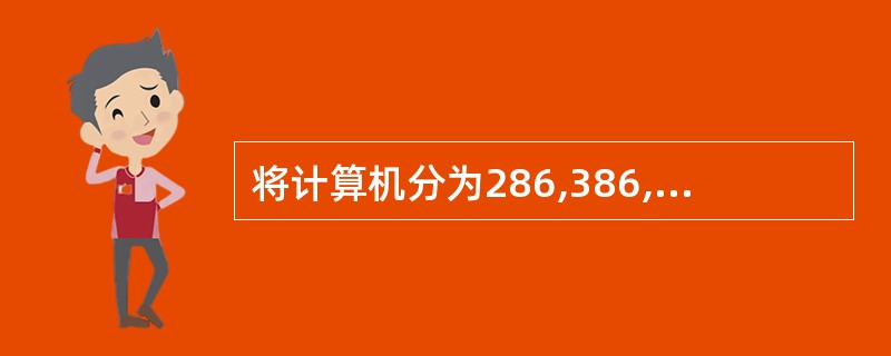 将计算机分为286,386,486,Pentium,是按照