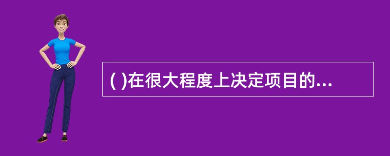 ( )在很大程度上决定项目的成功与失败。