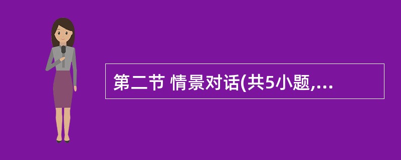 第二节 情景对话(共5小题,每小题1分,满分5分) 根据对话情景和内容,从对话后