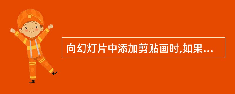 向幻灯片中添加剪贴画时,如果幻灯片上没有剪贴画占位符,则( )。