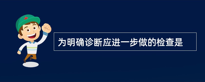 为明确诊断应进一步做的检查是