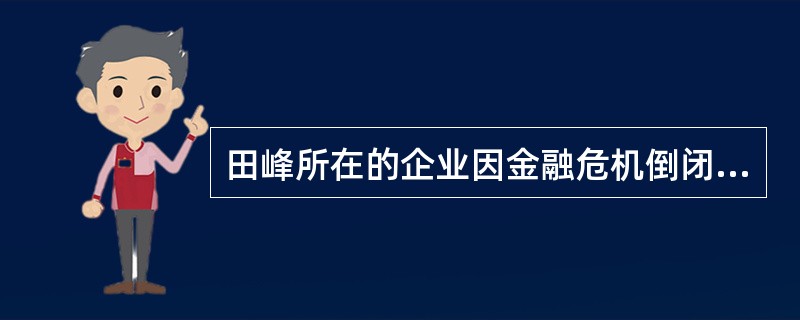 田峰所在的企业因金融危机倒闭了,田峰下岗后一直没能找到合适的工作,就一直待在家里