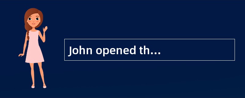 John opened the door . There _____ he ha