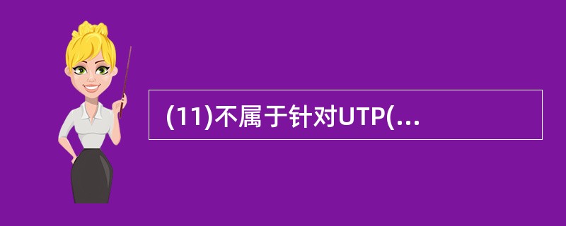  (11)不属于针对UTP(非屏蔽双绞线)测试内容。 (11)