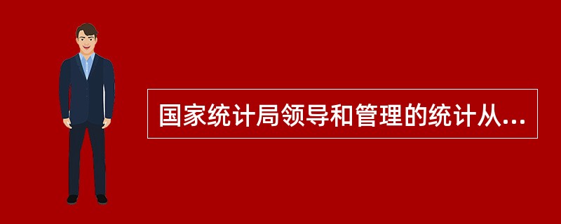 国家统计局领导和管理的统计从业资格认定工作属于( )。