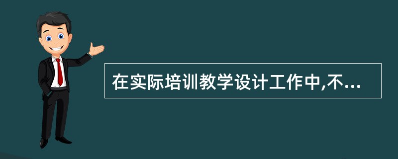 在实际培训教学设计工作中,不论是整门课的设计,还是一节课的设计,所有的培训师都应