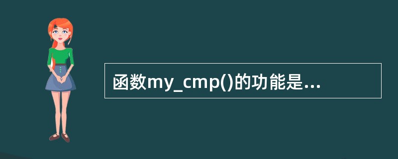 函数my_cmp()的功能是比较字符串s和t的大小,当s等于t时返回0,否则返回 函数my_cmp()的功能是比较字符串s和t的大小,当s等于t时返回0,否则返回