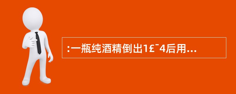 :一瓶纯酒精倒出1£¯4后用水加满,再倒出1£¯5后仍用水加满,再倒出1£¯6后