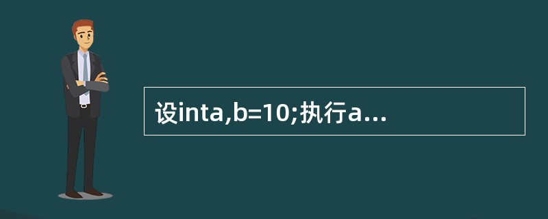设inta,b=10;执行a=b<<2£«1;后a的值是(15)。