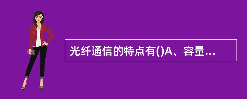 光纤通信的特点有()A、容量大、成本低,容易被电磁干扰B、容量小、成本高,不容易