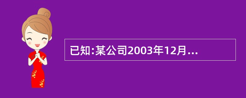 已知:某公司2003年12月31日的长期负债及所有者权益总额为18000万元,其