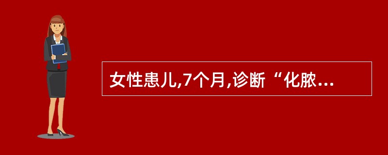 女性患儿,7个月,诊断“化脓性脑膜炎”,使用青霉素加头孢曲松钠治疗5天热退,一般