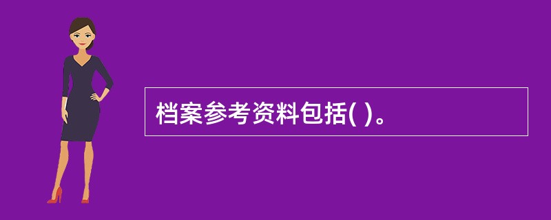 档案参考资料包括( )。