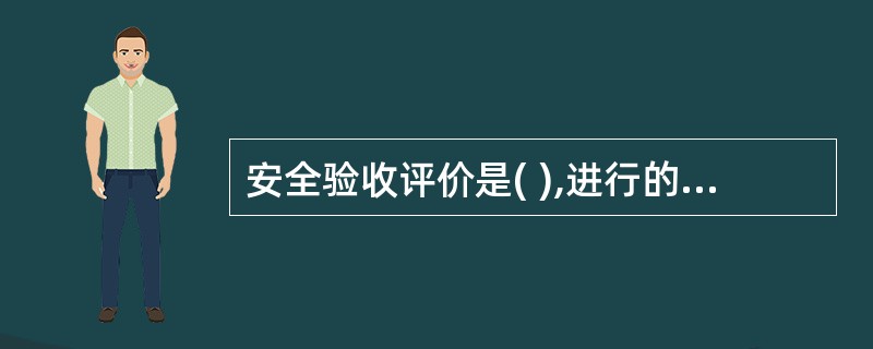 安全验收评价是( ),进行的一种检查性的安全评价。