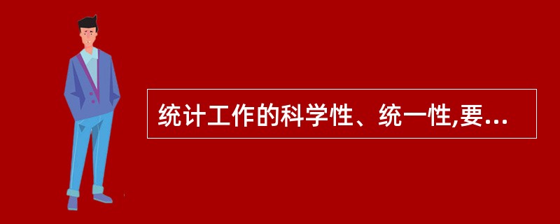 统计工作的科学性、统一性,要求统计工作必须实行统一领导。统一领导的主要内容有(