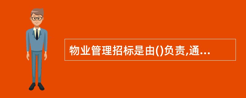 物业管理招标是由()负责,通过竞争择优选聘物业管理企业的一种方法。