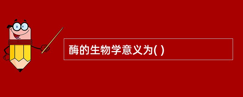 酶的生物学意义为( )