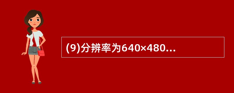 (9)分辨率为640×480的真彩图像,像素分辨率为24bit,如果以每秒24帧