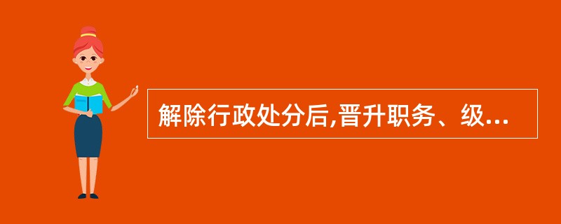 解除行政处分后,晋升职务、级别或工资档次受原行政处分的影响。( )