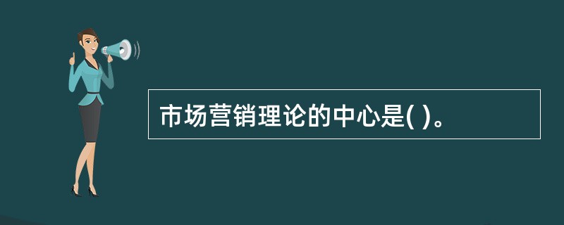 市场营销理论的中心是( )。