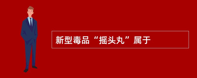 新型毒品“摇头丸”属于