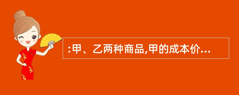 :甲、乙两种商品,甲的成本价是乙的123倍,出售时甲得利20%,乙亏损25%,两