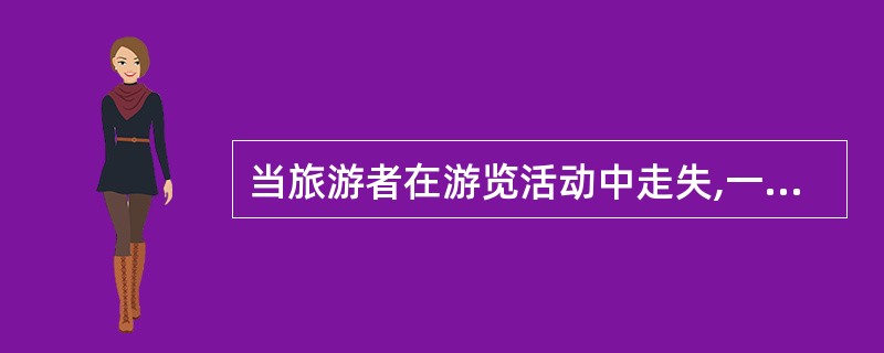 当旅游者在游览活动中走失,一般情况下应由( )负责寻找。